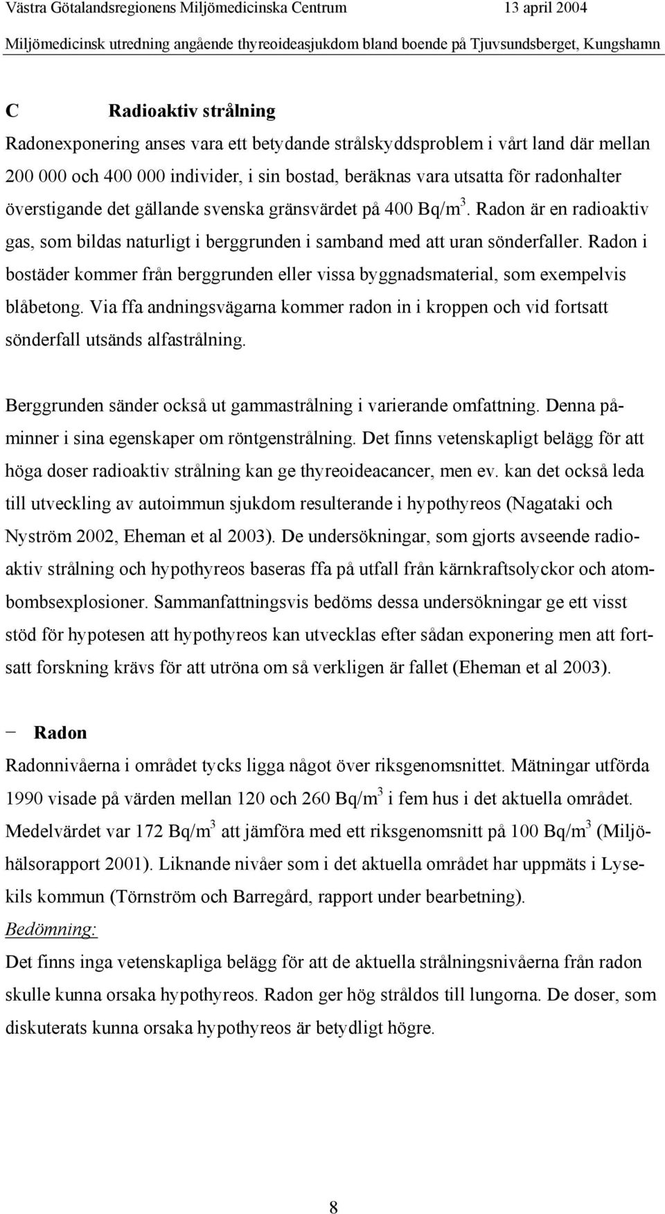 400 Bq/m 3. Radon är en radioaktiv gas, som bildas naturligt i berggrunden i samband med att uran sönderfaller.