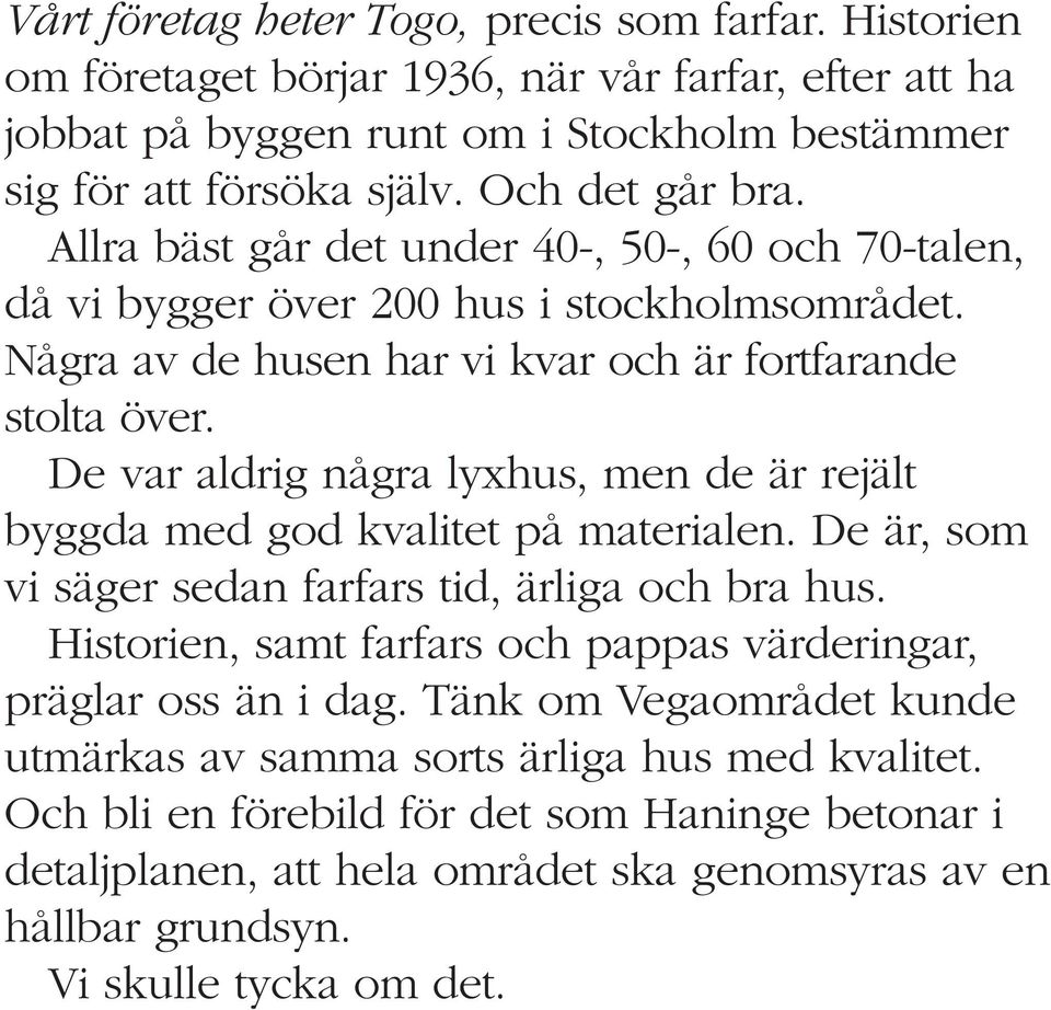 De var aldrig några lyxhus, men de är rejält byggda med god kvalitet på materialen. De är, som vi säger sedan farfars tid, ärliga och bra hus.