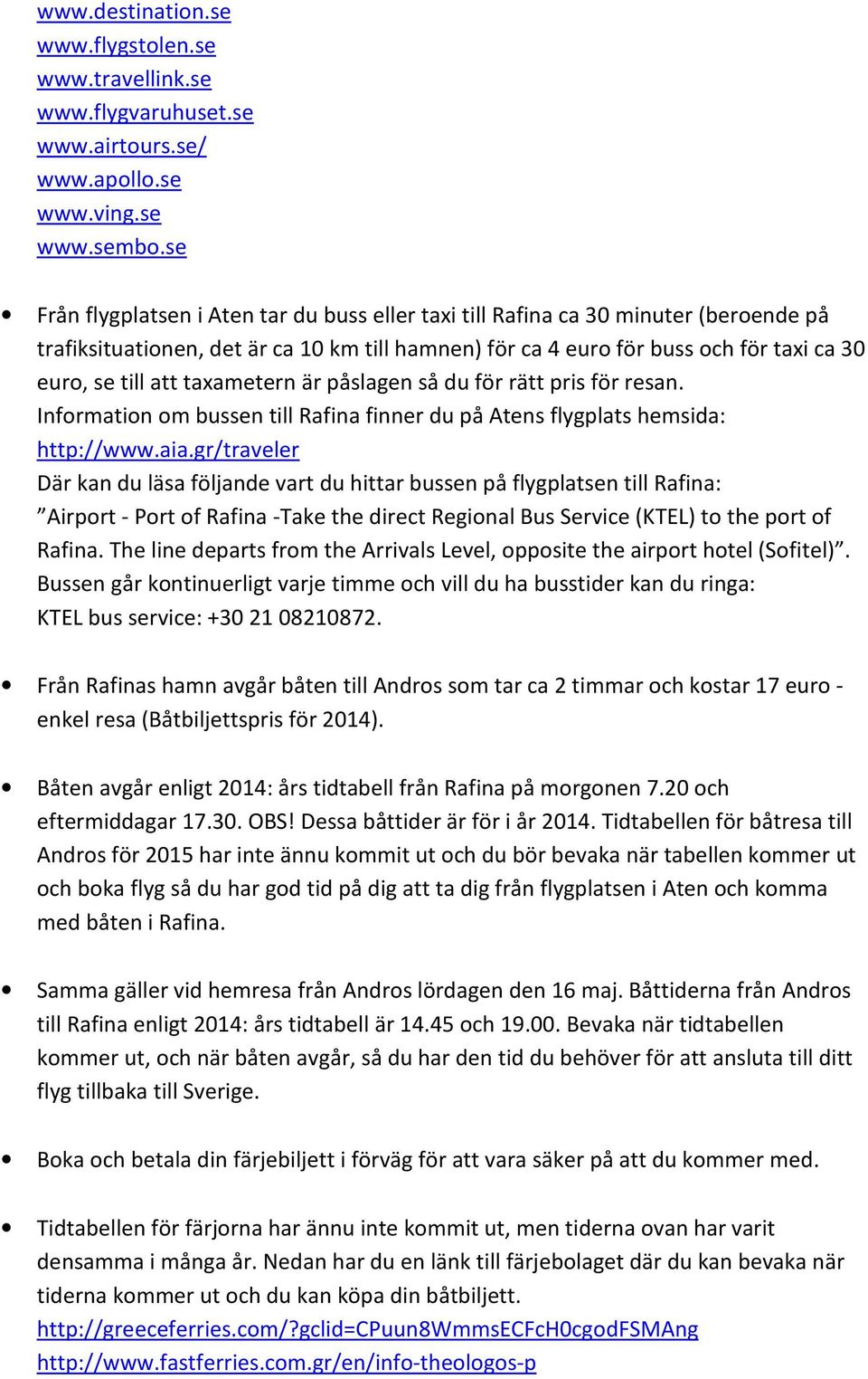 taxametern är påslagen så du för rätt pris för resan. Information om bussen till Rafina finner du på Atens flygplats hemsida: http://www.aia.