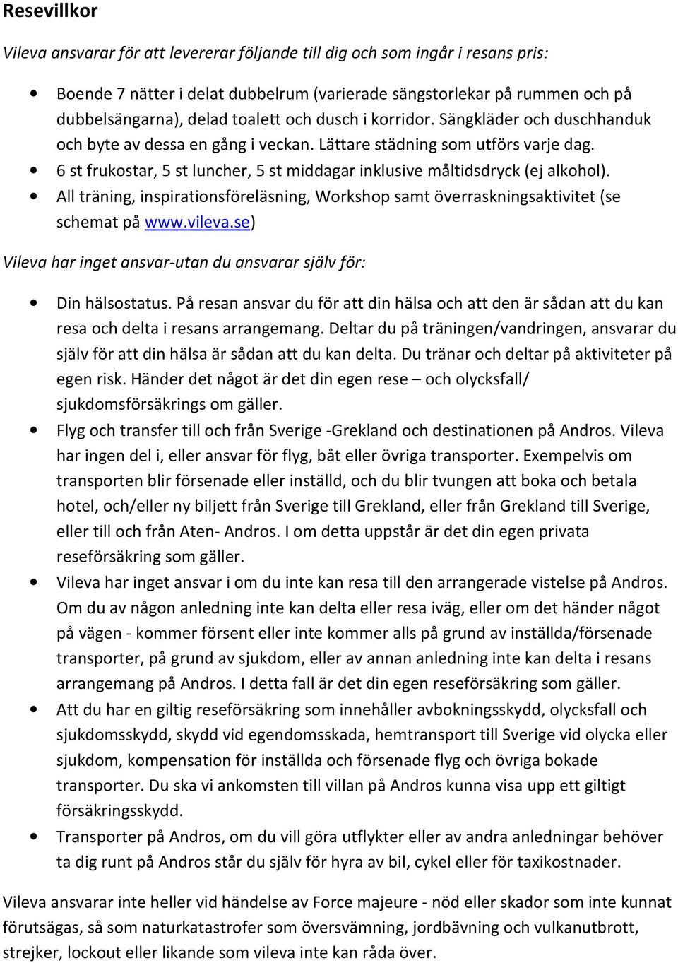 6 st frukostar, 5 st luncher, 5 st middagar inklusive måltidsdryck (ej alkohol). All träning, inspirationsföreläsning, Workshop samt överraskningsaktivitet (se schemat på www.vileva.