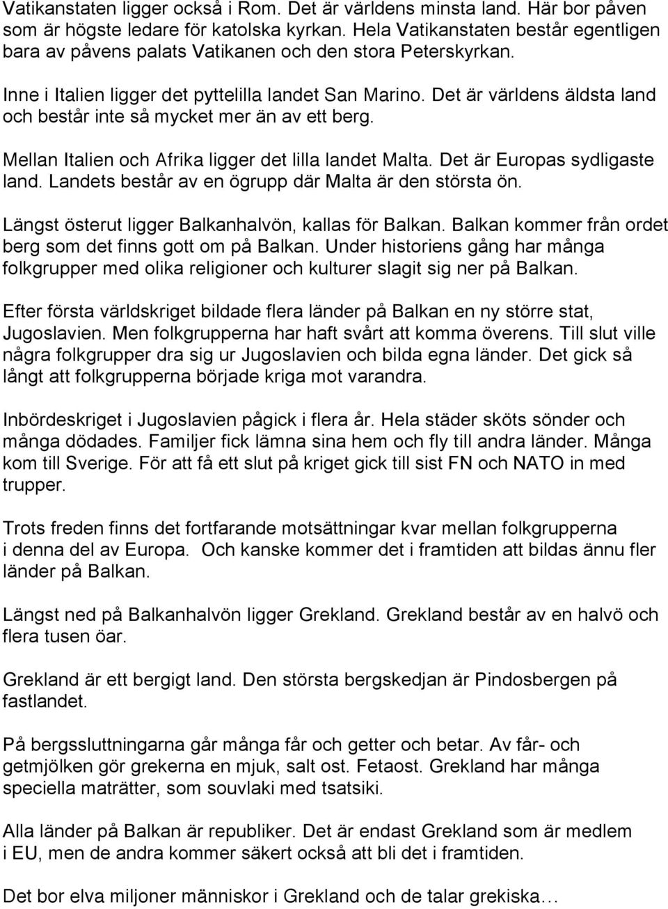 Det är världens äldsta land och består inte så mycket mer än av ett berg. Mellan Italien och Afrika ligger det lilla landet Malta. Det är Europas sydligaste land.