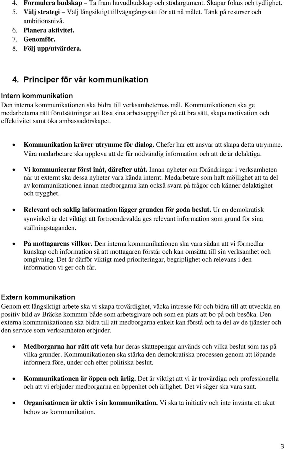 Kommunikationen ska ge medarbetarna rätt förutsättningar att lösa sina arbetsuppgifter på ett bra sätt, skapa motivation och effektivitet samt öka ambassadörskapet.