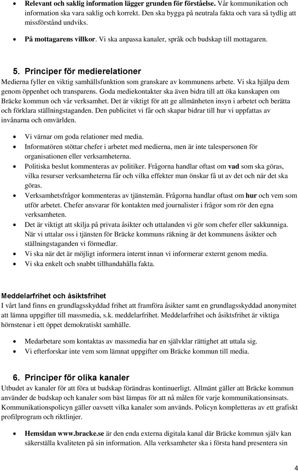 Principer för medierelationer Medierna fyller en viktig samhällsfunktion som granskare av kommunens arbete. Vi ska hjälpa dem genom öppenhet och transparens.