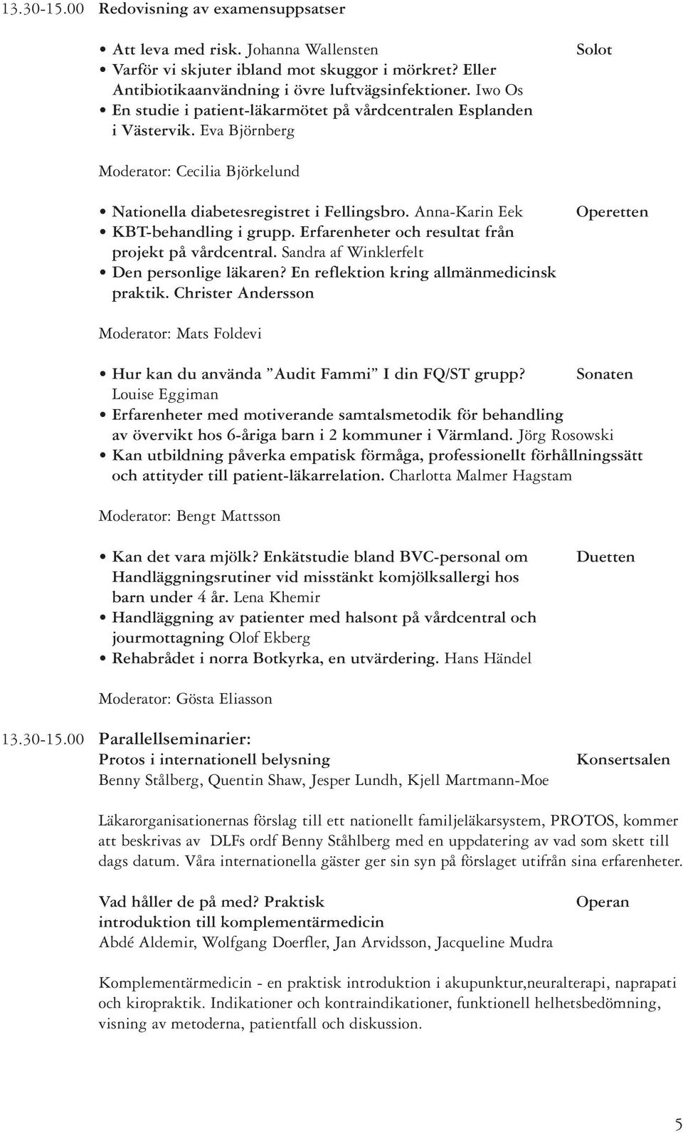 Anna-Karin Eek KBT-behandling i grupp. Erfarenheter och resultat från projekt på vårdcentral. Sandra af Winklerfelt Den personlige läkaren? En reflektion kring allmänmedicinsk praktik.