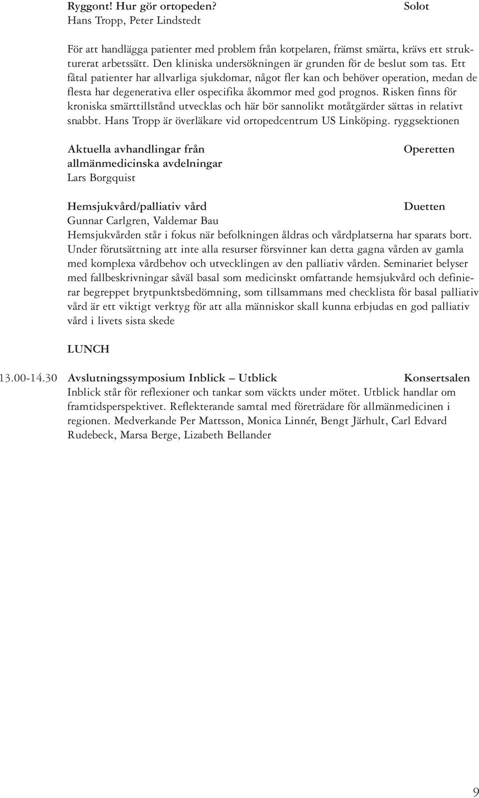 Ett fåtal patienter har allvarliga sjukdomar, något fler kan och behöver operation, medan de flesta har degenerativa eller ospecifika åkommor med god prognos.