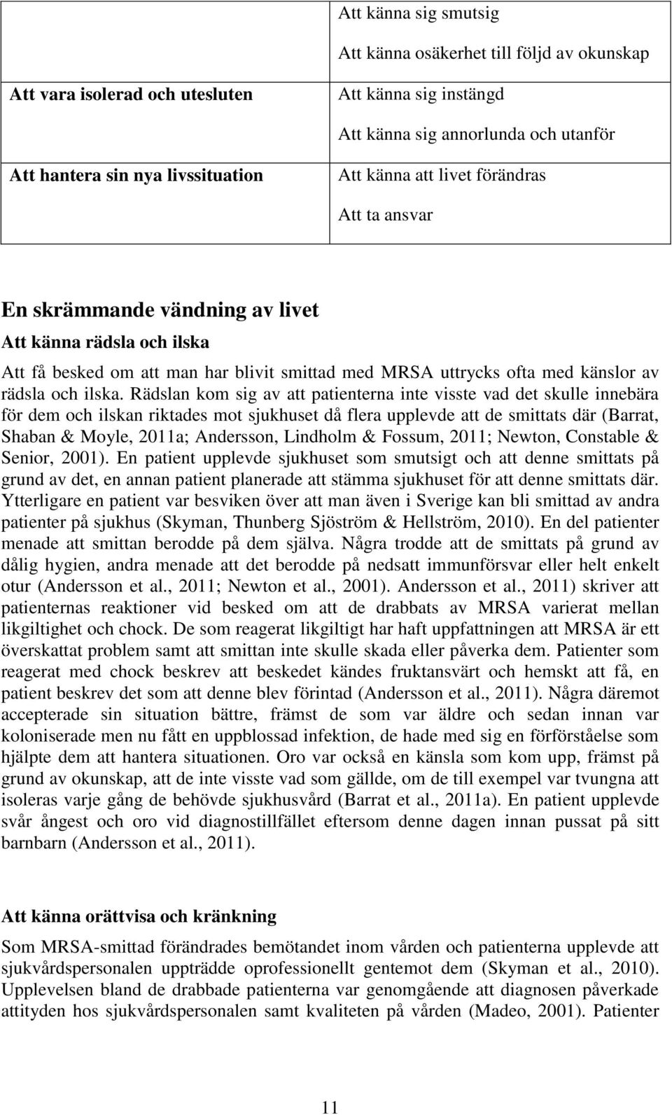 Rädslan kom sig av att patienterna inte visste vad det skulle innebära för dem och ilskan riktades mot sjukhuset då flera upplevde att de smittats där (Barrat, Shaban & Moyle, 2011a; Andersson,