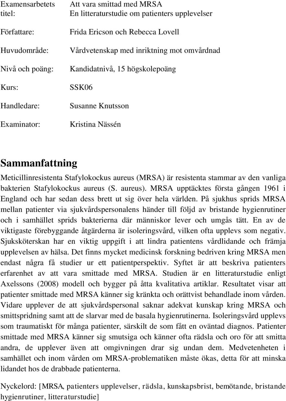 av den vanliga bakterien Stafylokockus aureus (S. aureus). MRSA upptäcktes första gången 1961 i England och har sedan dess brett ut sig över hela världen.