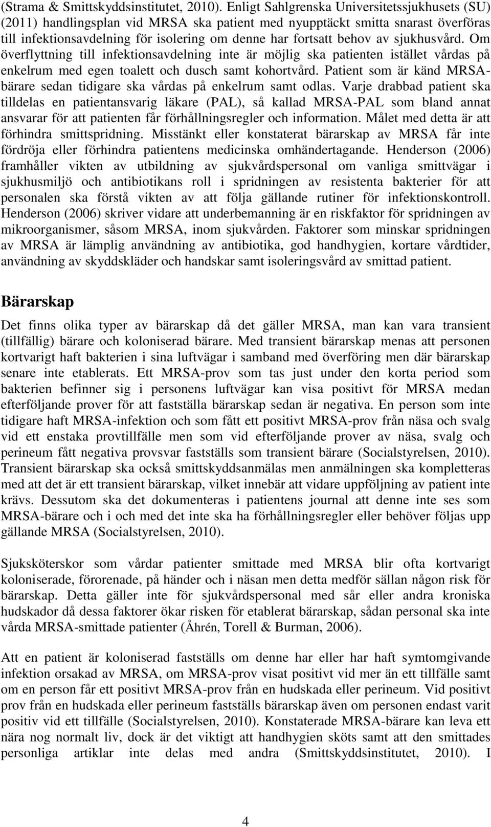 sjukhusvård. Om överflyttning till infektionsavdelning inte är möjlig ska patienten istället vårdas på enkelrum med egen toalett och dusch samt kohortvård.