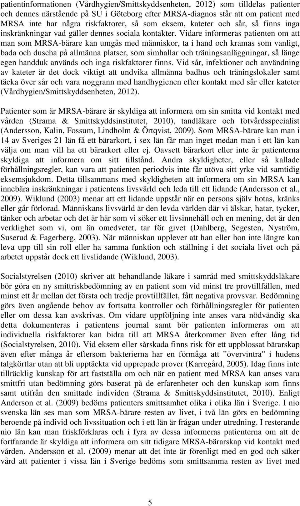 Vidare informeras patienten om att man som MRSA-bärare kan umgås med människor, ta i hand och kramas som vanligt, bada och duscha på allmänna platser, som simhallar och träningsanläggningar, så länge