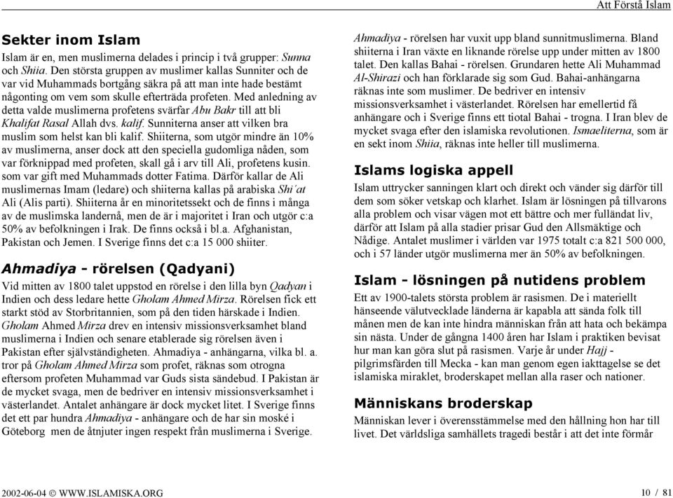 Med anledning av detta valde muslimerna profetens svärfar Abu Bakr till att bli Khalifat Rasal Allah dvs. kalif. Sunniterna anser att vilken bra muslim som helst kan bli kalif.