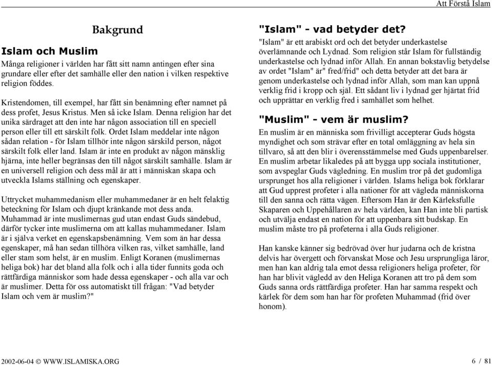 Denna religion har det unika särdraget att den inte har någon association till en speciell person eller till ett särskilt folk.