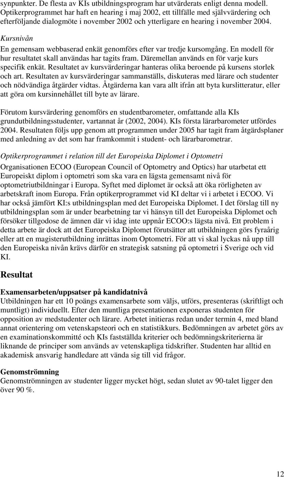 Kursnivån En gemensam webbaserad enkät genomförs efter var tredje kursomgång. En modell för hur resultatet skall användas har tagits fram. Däremellan används en för varje kurs specifik enkät.