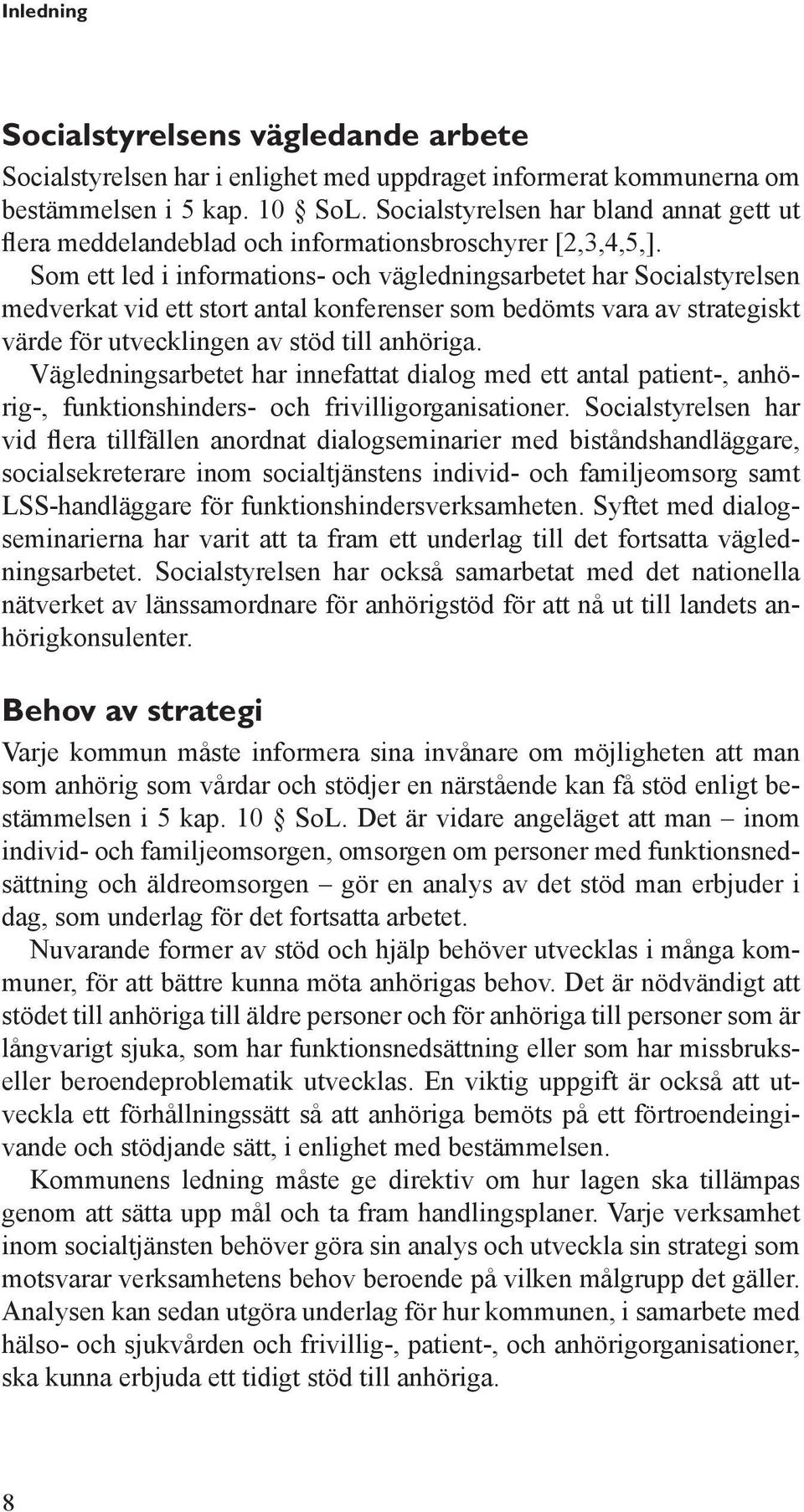 Som ett led i informations- och vägledningsarbetet har Socialstyrelsen medverkat vid ett stort antal konferenser som bedömts vara av strategiskt värde för utvecklingen av stöd till anhöriga.