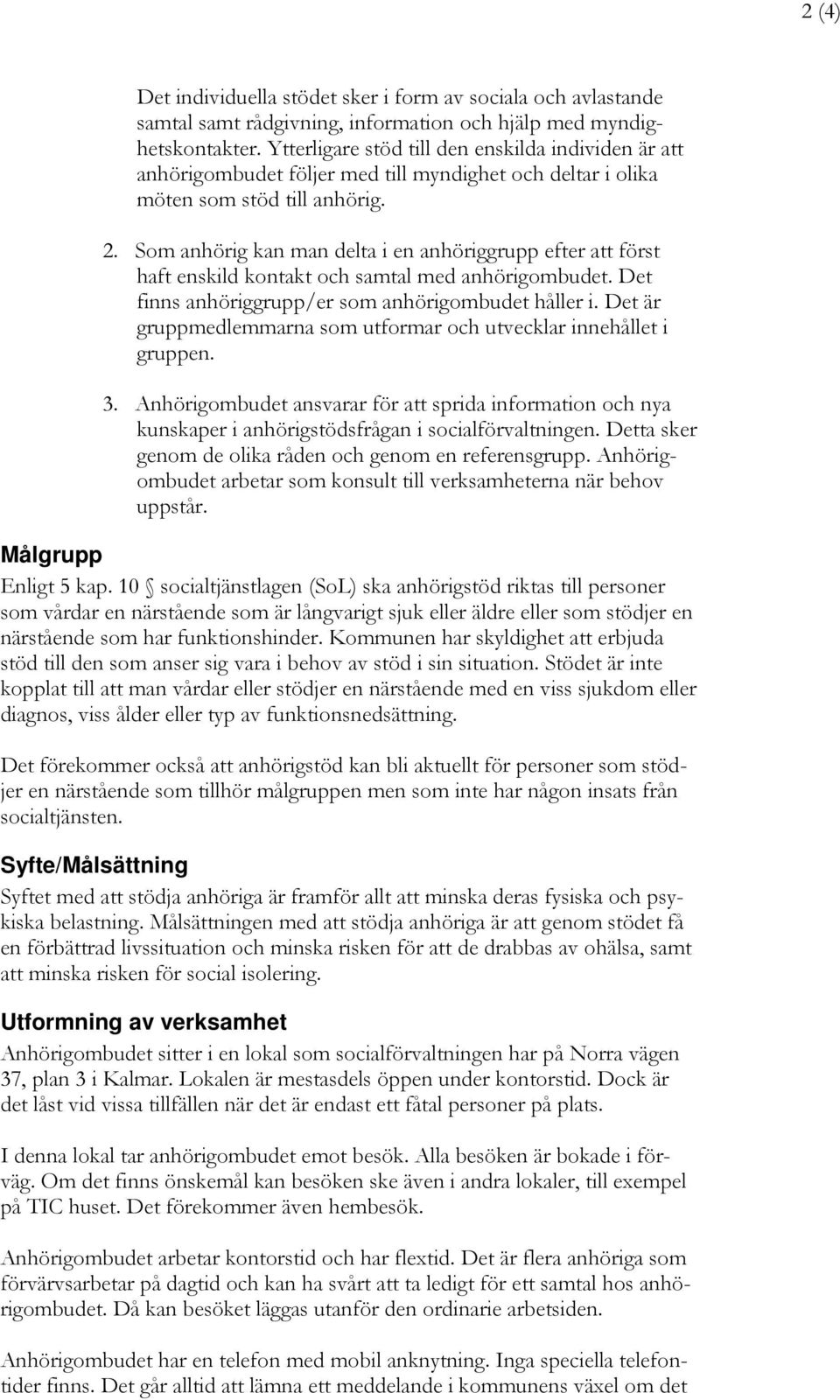 Som anhörig kan man delta i en anhöriggrupp efter att först haft enskild kontakt och samtal med anhörigombudet. Det finns anhöriggrupp/er som anhörigombudet håller i.