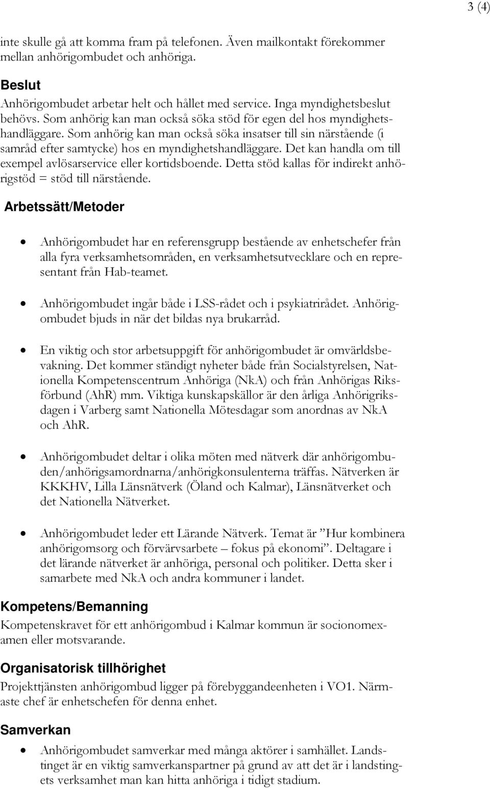 Som anhörig kan man också söka insatser till sin närstående (i samråd efter samtycke) hos en myndighetshandläggare. Det kan handla om till exempel avlösarservice eller kortidsboende.