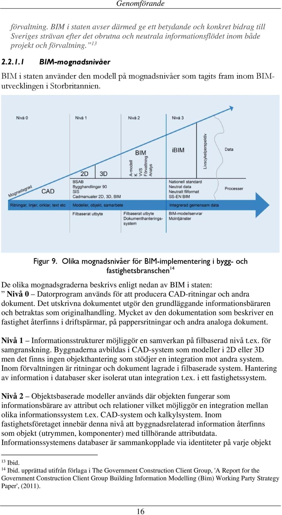 Olika mognadsnivåer för BIM-implementering i bygg- och fastighetsbranschen 14 De olika mognadsgraderna beskrivs enligt nedan av BIM i staten: Nivå 0 Datorprogram används för att producera