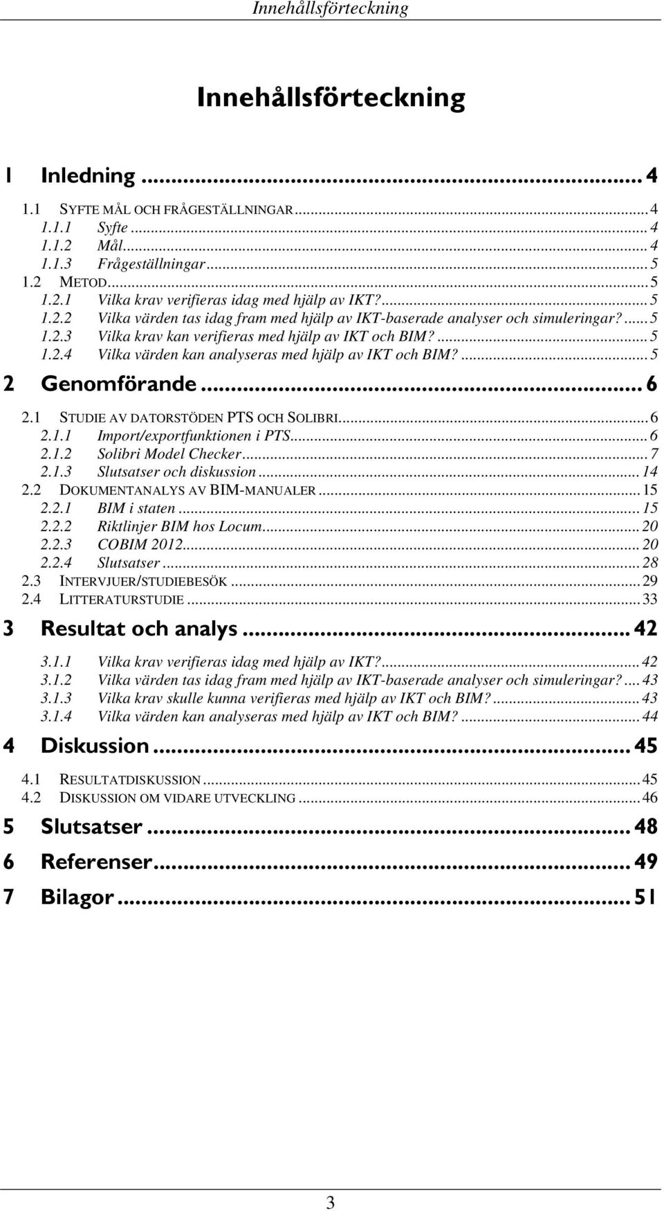 ... 5 2 Genomförande... 6 2.1 STUDIE AV DATORSTÖDEN PTS OCH SOLIBRI... 6 2.1.1 Import/exportfunktionen i PTS... 6 2.1.2 Solibri Model Checker... 7 2.1.3 Slutsatser och diskussion... 14 2.