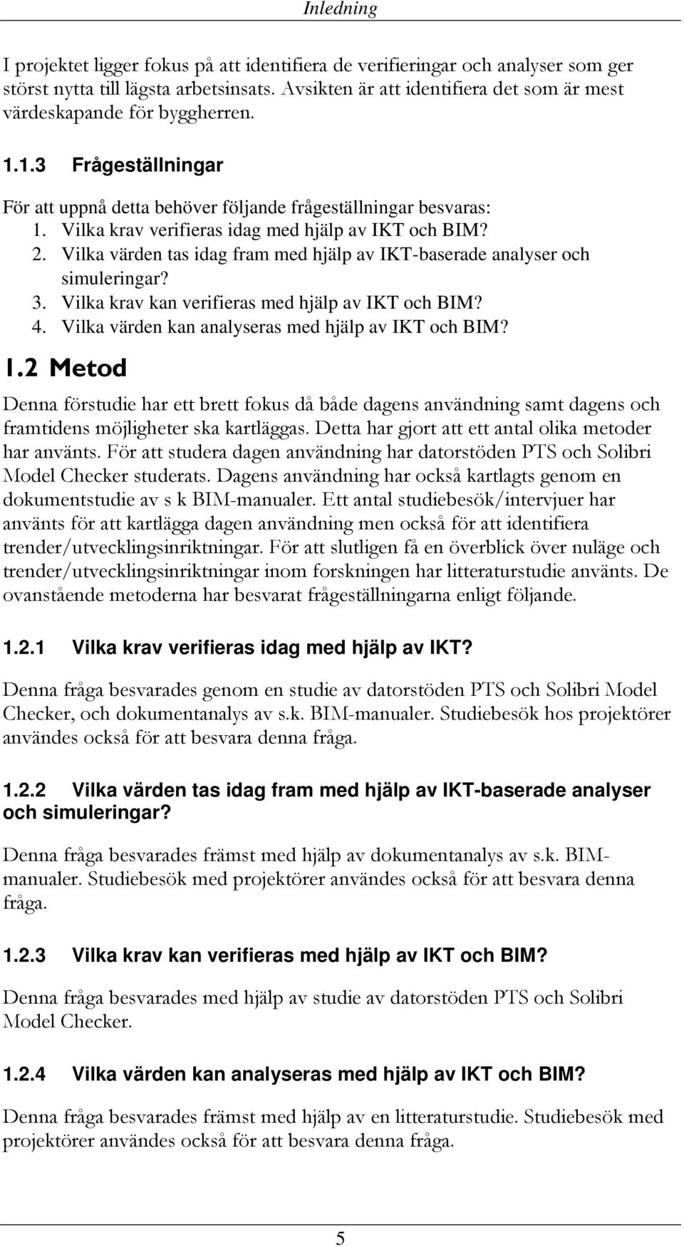 Vilka krav verifieras idag med hjälp av IKT och BIM? 2. Vilka värden tas idag fram med hjälp av IKT-baserade analyser och simuleringar? 3. Vilka krav kan verifieras med hjälp av IKT och BIM? 4.