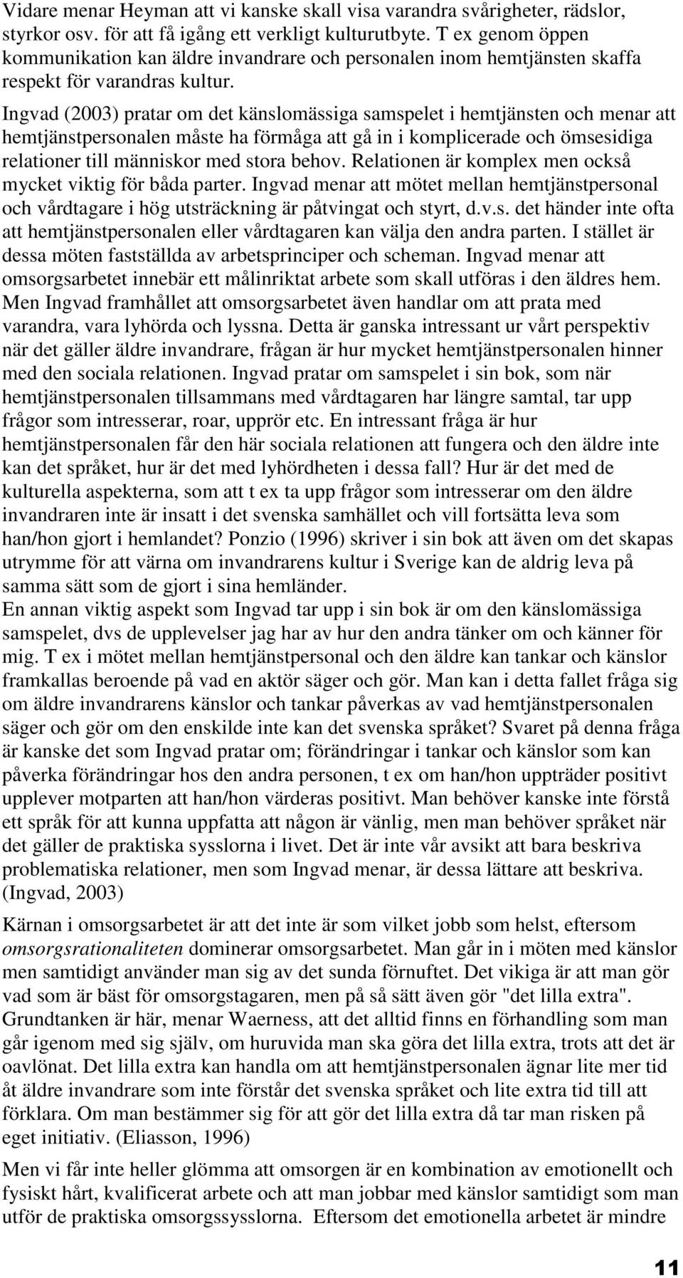 Ingvad (2003) pratar om det känslomässiga samspelet i hemtjänsten och menar att hemtjänstpersonalen måste ha förmåga att gå in i komplicerade och ömsesidiga relationer till människor med stora behov.