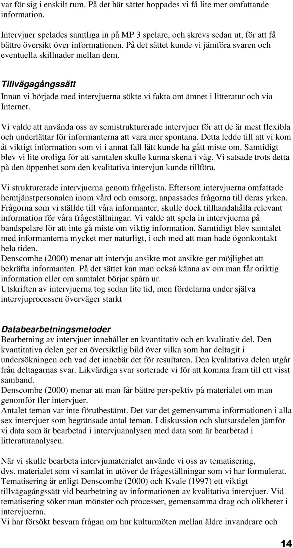 Tillvägagångssätt Innan vi började med intervjuerna sökte vi fakta om ämnet i litteratur och via Internet.