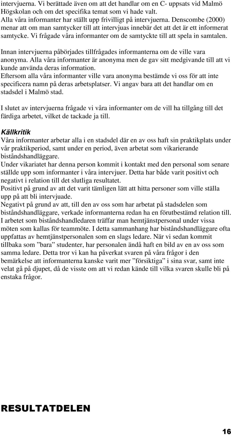 Innan intervjuerna påbörjades tillfrågades informanterna om de ville vara anonyma. Alla våra informanter är anonyma men de gav sitt medgivande till att vi kunde använda deras information.