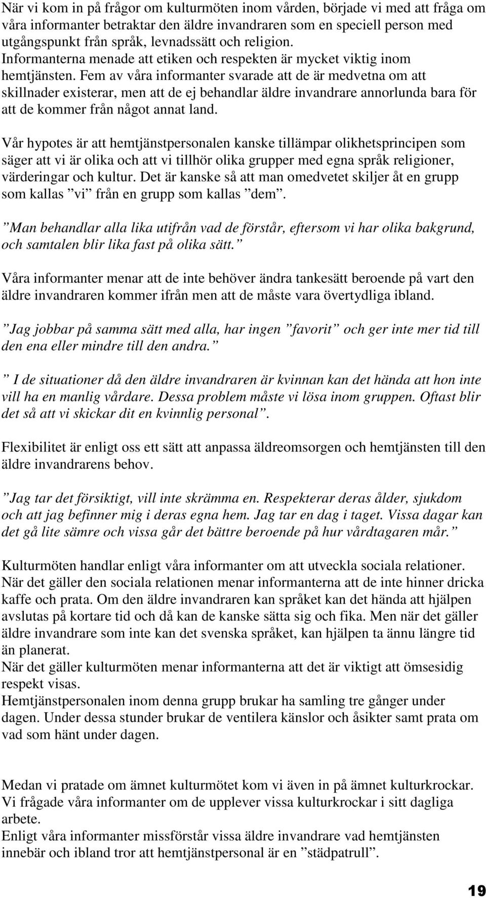 Fem av våra informanter svarade att de är medvetna om att skillnader existerar, men att de ej behandlar äldre invandrare annorlunda bara för att de kommer från något annat land.