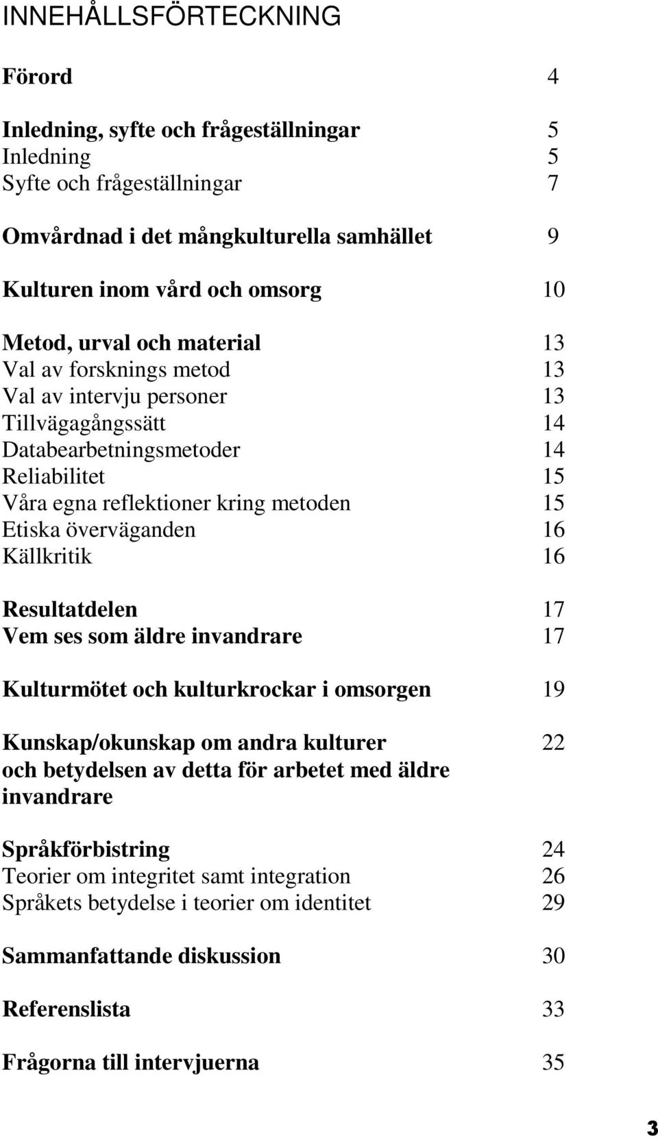 överväganden 16 Källkritik 16 Resultatdelen 17 Vem ses som äldre invandrare 17 Kulturmötet och kulturkrockar i omsorgen 19 Kunskap/okunskap om andra kulturer 22 och betydelsen av detta för