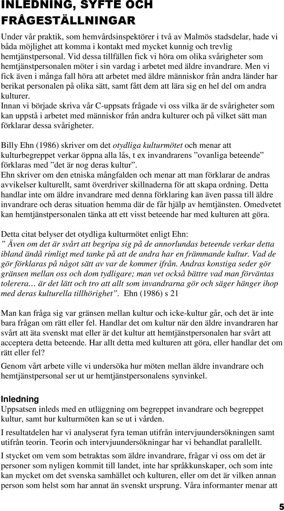 Men vi fick även i många fall höra att arbetet med äldre människor från andra länder har berikat personalen på olika sätt, samt fått dem att lära sig en hel del om andra kulturer.