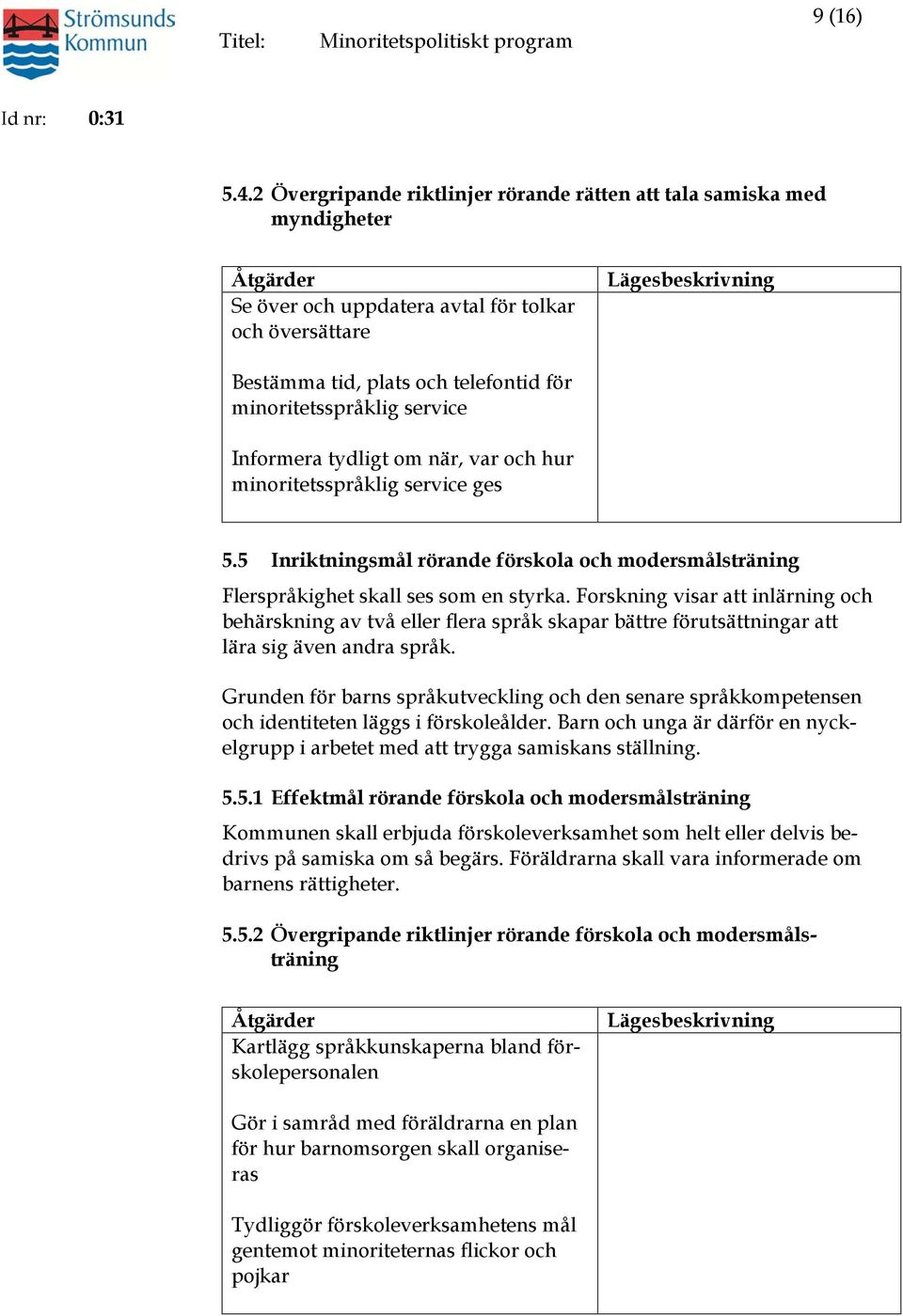 Informera tydligt om när, var och hur minoritetsspråklig service ges 5.5 Inriktningsmål rörande förskola och modersmålsträning Flerspråkighet skall ses som en styrka.