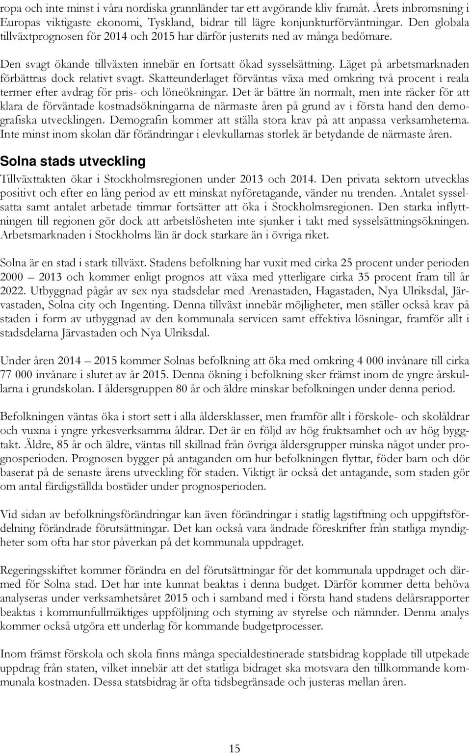 Läget på arbetsmarknaden förbättras dock relativt svagt. Skatteunderlaget förväntas växa med omkring två procent i reala termer efter avdrag för pris- och löneökningar.