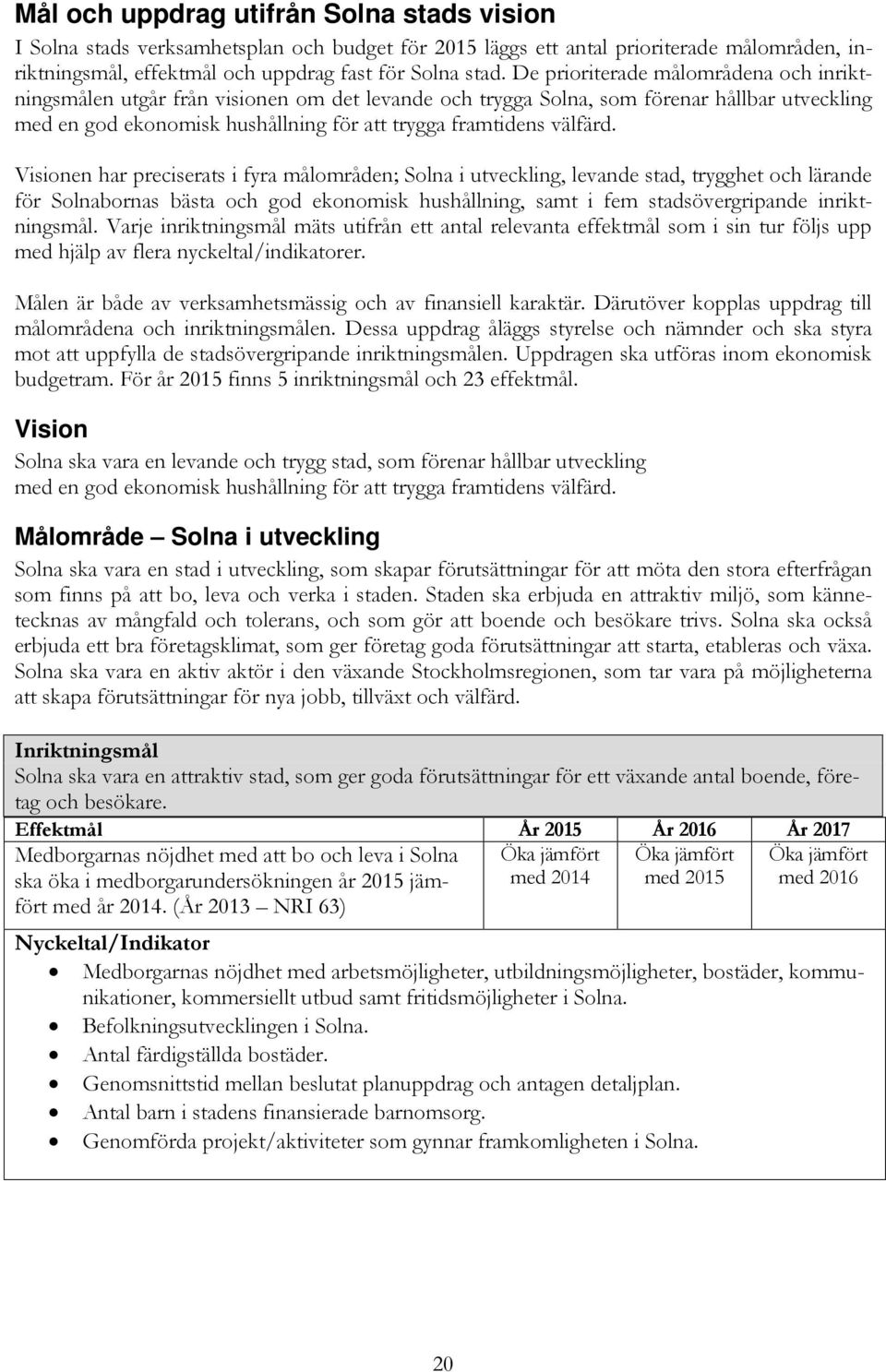 Visionen har preciserats i fyra målområden; Solna i utveckling, levande stad, trygghet och lärande för Solnabornas bästa och god ekonomisk hushållning, samt i fem stadsövergripande inriktningsmål.