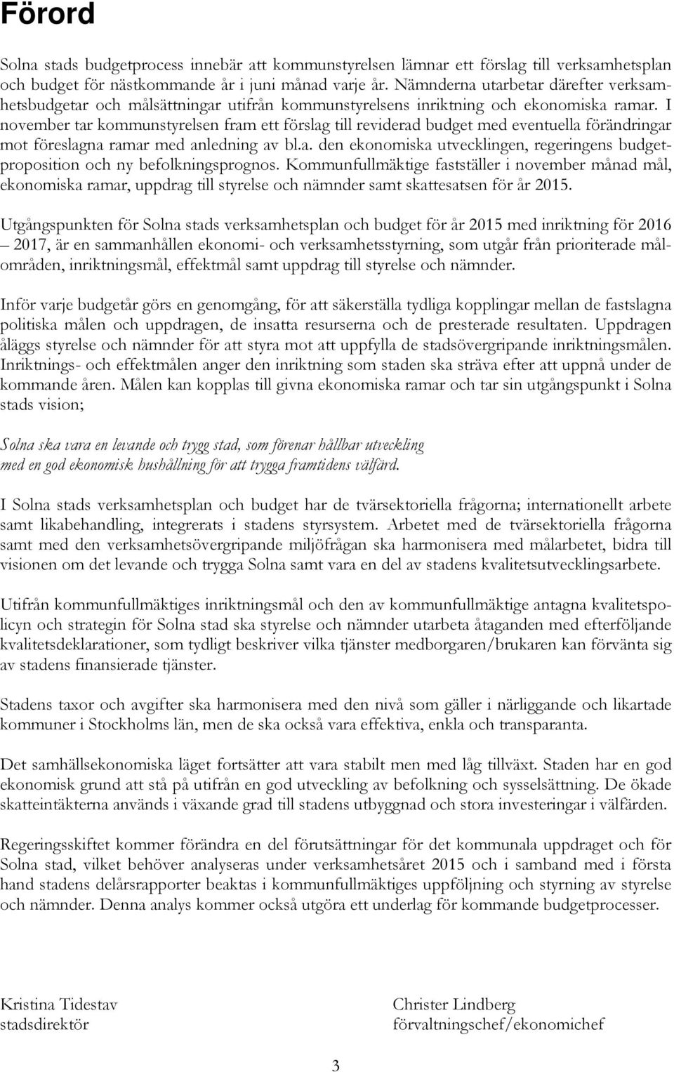 I november tar kommunstyrelsen fram ett förslag till reviderad budget med eventuella förändringar mot föreslagna ramar med anledning av bl.a. den ekonomiska utvecklingen, regeringens budgetproposition och ny befolkningsprognos.