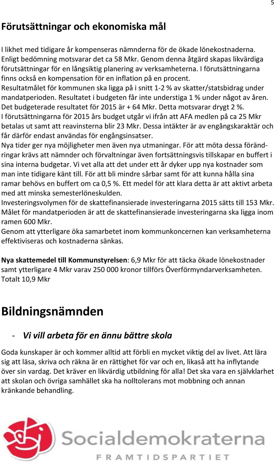 Resultatmålet för kommunen ska ligga på i snitt 1 2 % av skatter/statsbidrag under mandatperioden. Resultatet i budgeten får inte understiga 1 % under något av åren.