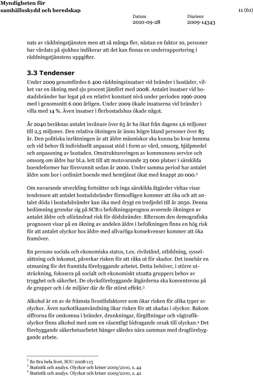 Antalet insatser vid bostadsbränder har legat på en relativt konstant nivå under perioden 1996-2009 med i genomsnitt 6 000 årligen. Under 2009 ökade insatserna vid bränder i villa med 14 %.