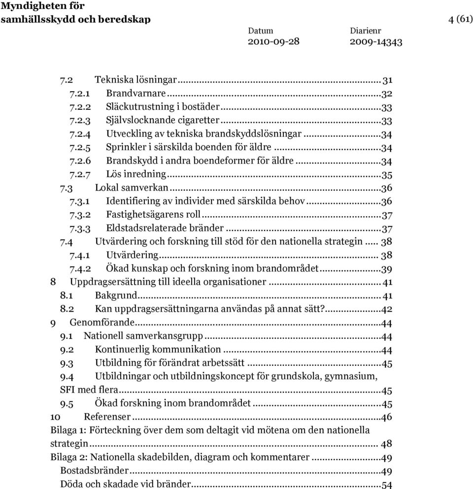 ..36 7.3.2 Fastighetsägarens roll...37 7.3.3 Eldstadsrelaterade bränder...37 7.4 Utvärdering och forskning till stöd för den nationella strategin... 38 7.4.1 Utvärdering... 38 7.4.2 Ökad kunskap och forskning inom brandområdet.