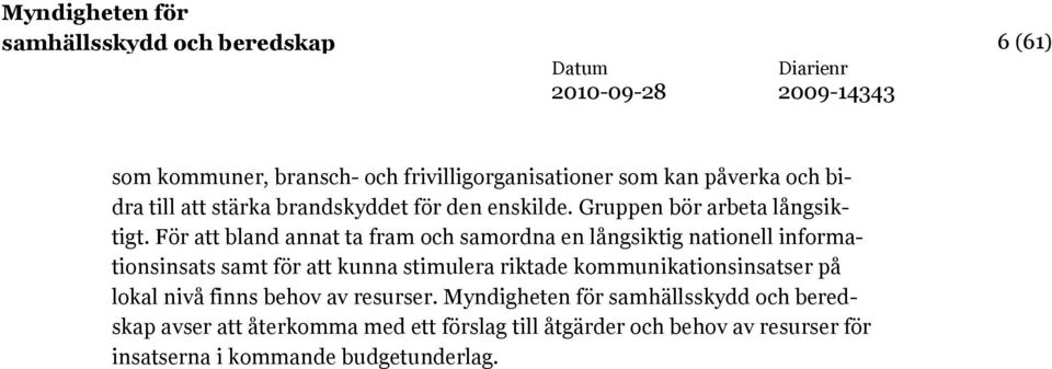 För att bland annat ta fram och samordna en långsiktig nationell informationsinsats samt för att kunna stimulera riktade