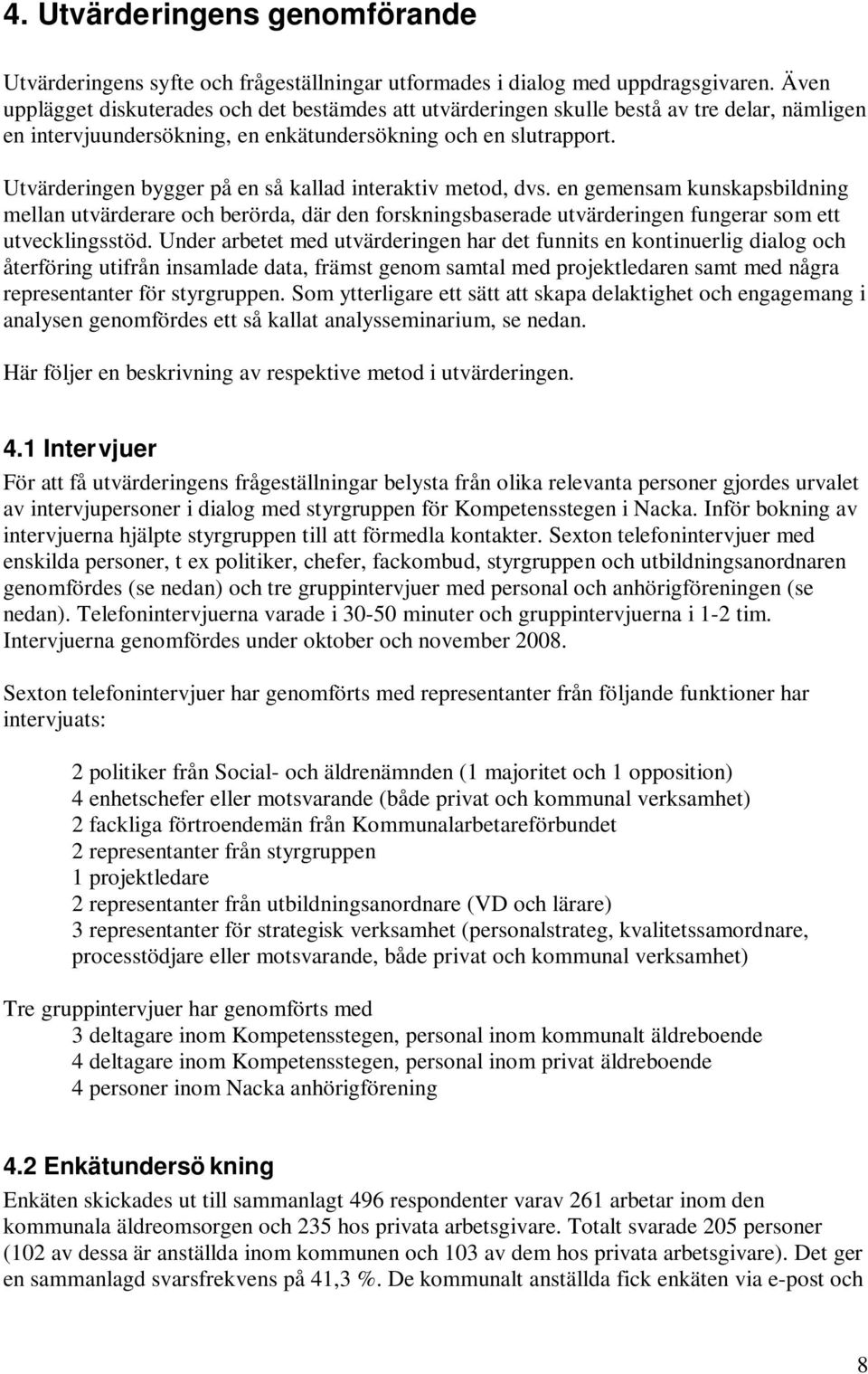 Utvärderingen bygger på en så kallad interaktiv metod, dvs. en gemensam kunskapsbildning mellan utvärderare och berörda, där den forskningsbaserade utvärderingen fungerar som ett utvecklingsstöd.