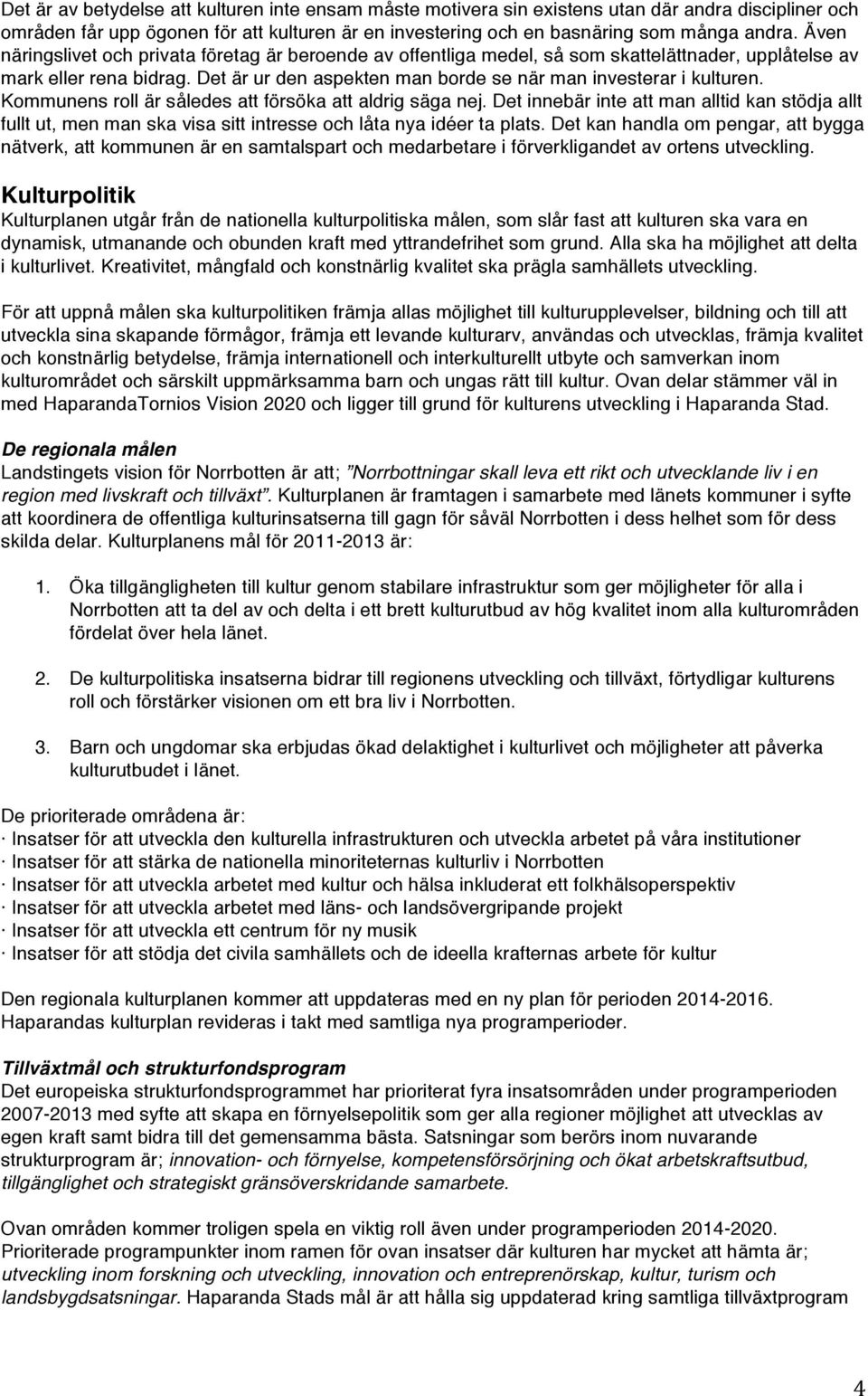 Kommunens roll är således att försöka att aldrig säga nej. Det innebär inte att man alltid kan stödja allt fullt ut, men man ska visa sitt intresse och låta nya idéer ta plats.