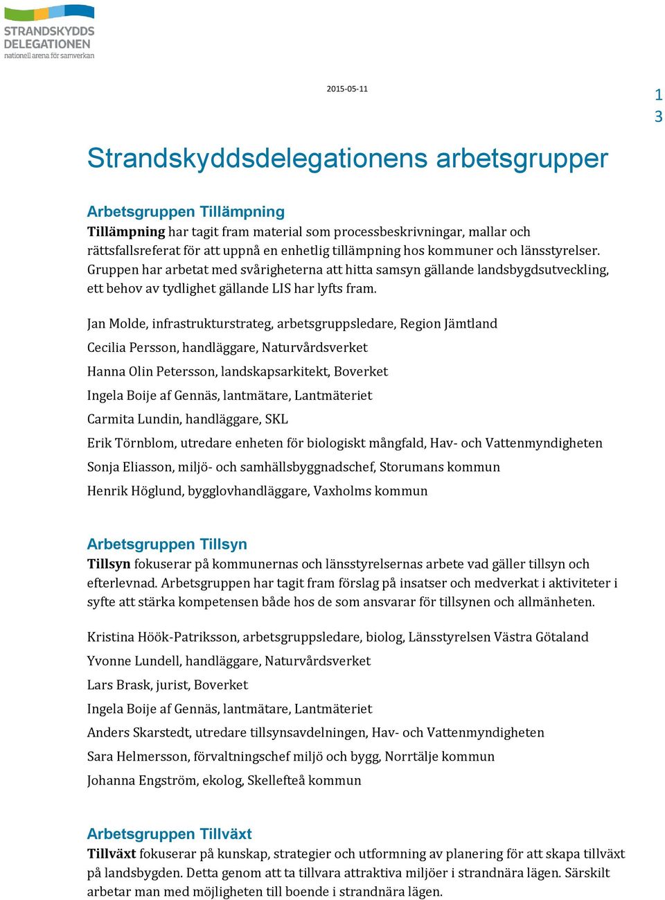 Jan Molde, infrastrukturstrateg, arbetsgruppsledare, Region Jämtland Cecilia Persson, handläggare, Naturvårdsverket Hanna Olin Petersson, landskapsarkitekt, Boverket Ingela Boije af Gennäs,