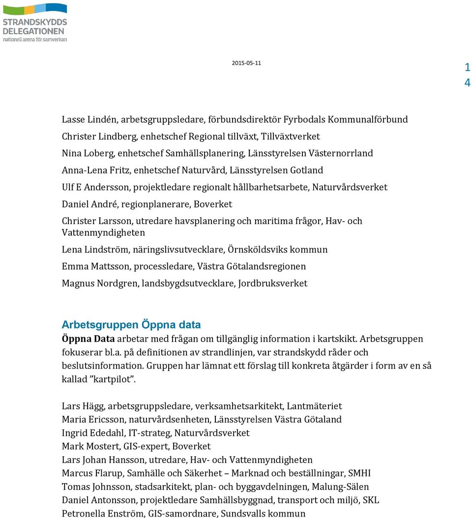 Boverket Christer Larsson, utredare havsplanering och maritima frågor, Hav- och Vattenmyndigheten Lena Lindström, näringslivsutvecklare, Örnsköldsviks kommun Emma Mattsson, processledare, Västra