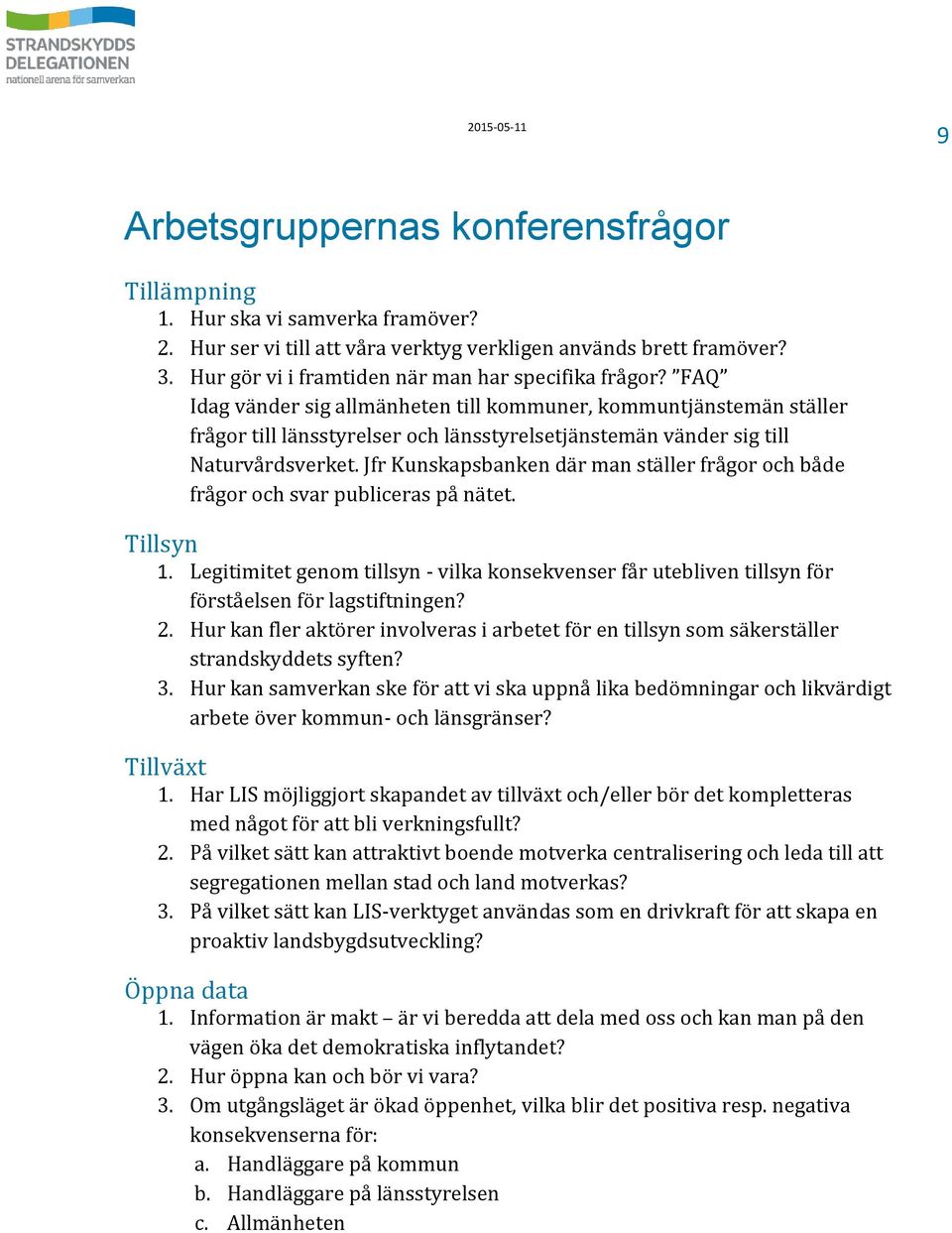 FAQ Idag vänder sig allmänheten till kommuner, kommuntjänstemän ställer frågor till länsstyrelser och länsstyrelsetjänstemän vänder sig till Naturvårdsverket.