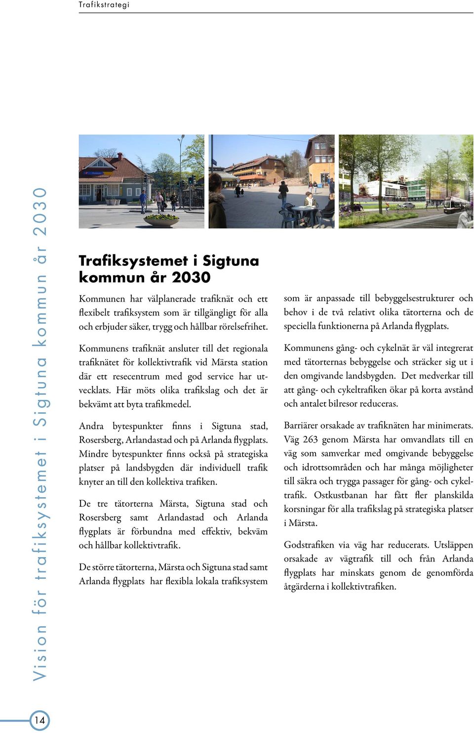 Kommunens trafiknät ansluter till det regionala trafiknätet för kollektivtrafik vid Märsta station där ett resecentrum med god service har utvecklats.