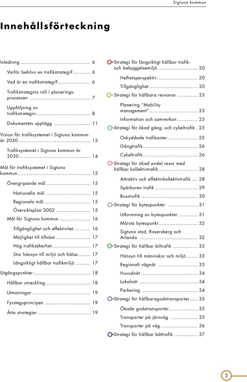 .. 15 Nationella mål... 15 Regionala mål... 15 Översiktsplan 2002... 15 Mål för Sigtuna kommun... 16 Tillgänglighet och effektivitet... 16 Möjlighet till tillväxt... 17 Hög trafiksäkerhet.