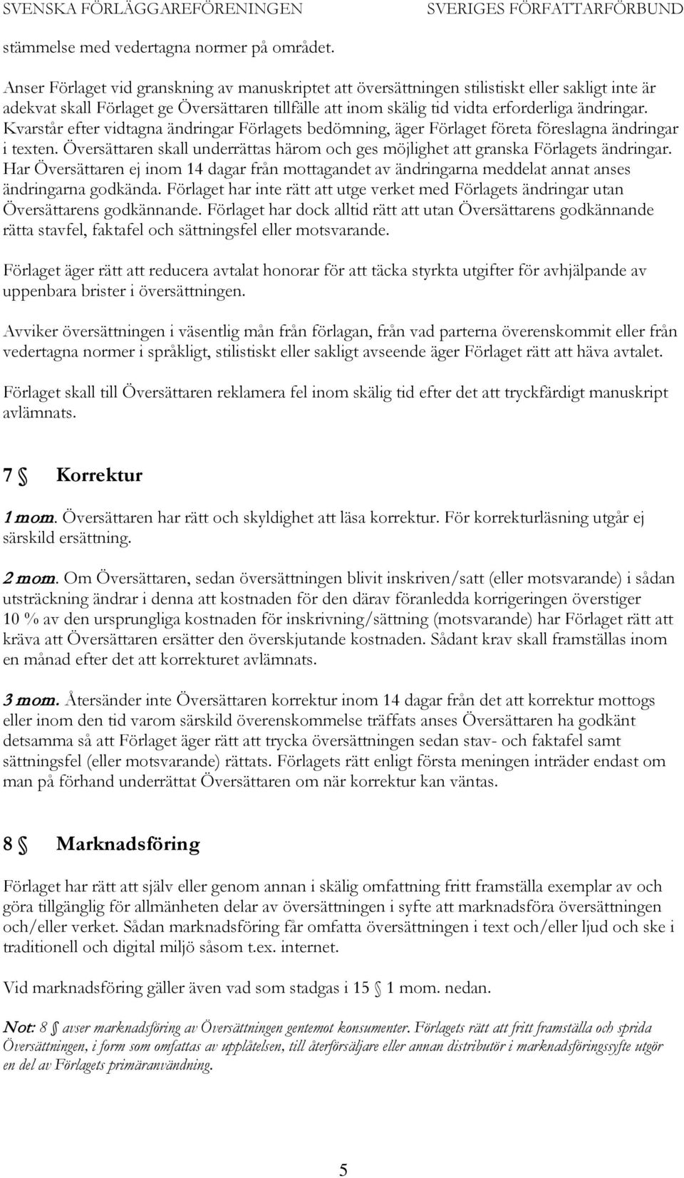 Kvarstår efter vidtagna ändringar Förlagets bedömning, äger Förlaget företa föreslagna ändringar i texten. Översättaren skall underrättas härom och ges möjlighet att granska Förlagets ändringar.