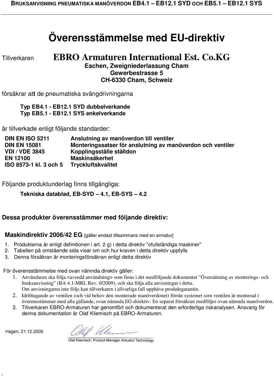 1 SYD dubbelverkande Typ EB5.1 - EB12.1 SYS enkelverkande är tillverkade enligt följande standarder: DIN EN ISO 5211 DIN EN 15081 VDI / VDE 3845 EN 12100 ISO 8573-1 kl.