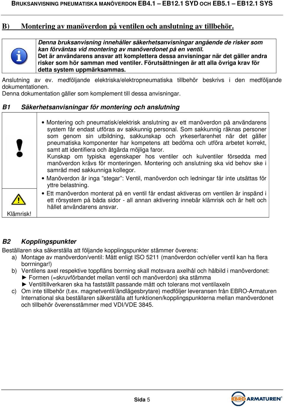 Det är användarens ansvar att komplettera dessa anvisningar när det gäller andra risker som hör samman med ventiler. Förutsättningen är att alla övriga krav för detta system uppmärksammas.