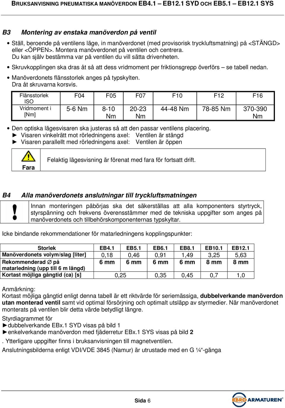 Skruvkopplingen ska dras åt så att dess vridmoment per friktionsgrepp överförs se tabell nedan. Manöverdonets flänsstorlek anges på typskylten. Dra åt skruvarna korsvis.