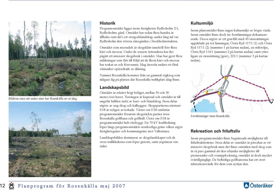 Området som mestadels är skogsklätt innehöll förr flera kärr och mossar. Under de senaste årtiondena har det pågått ett intensivt skogsbruk i området.