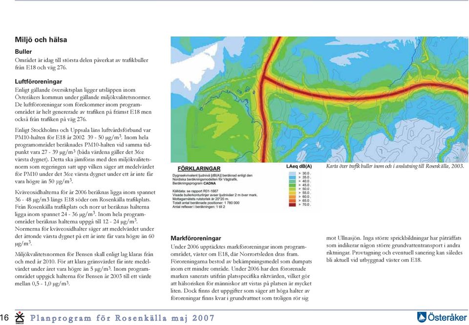 De luftföroreningar som förekommer inom programområdet är helt genererade av trafiken på främst E18 men också från trafiken på väg 276.