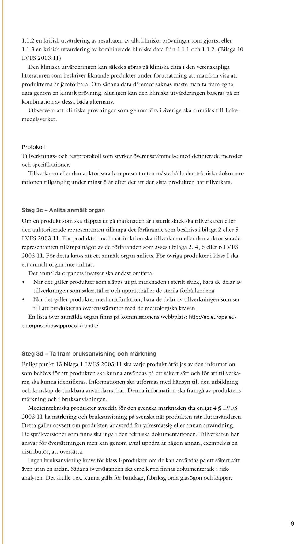 (Bilaga 10 LVFS 2003:11) Den kliniska utvärderingen kan således göras på kliniska data i den vetenskapliga litteraturen som beskriver liknande produkter under förutsättning att man kan visa att